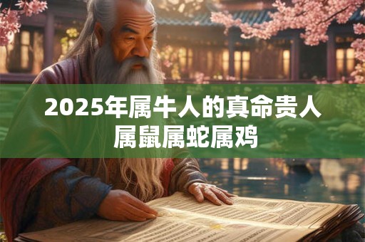 2026年属牛人的真命贵人 属鼠属蛇属鸡