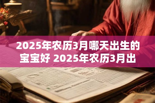 2025年农历3月哪天出生的宝宝好 2025年农历3月出生的宝宝适合吗