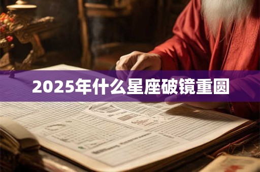 2025年什么星座破镜重圆