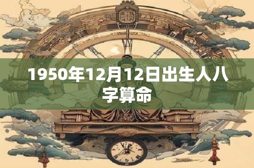 1950年12月12日出生人八字算命