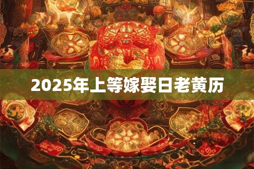 2025年上等嫁娶日老黄历
