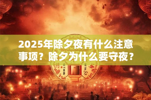 2025年除夕夜有什么注意事项？除夕为什么要守夜？