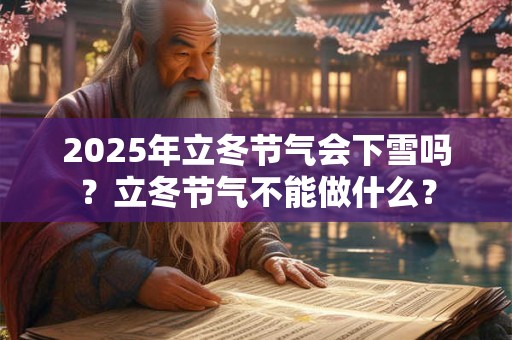 2025年立冬节气会下雪吗？立冬节气不能做什么？