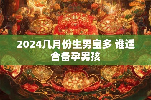 2024几月份生男宝多 谁适合备孕男孩