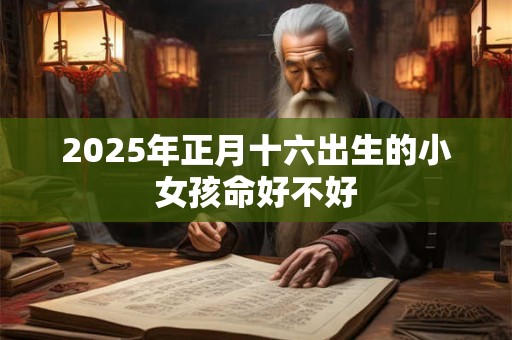 2025年正月十六出生的小女孩命好不好