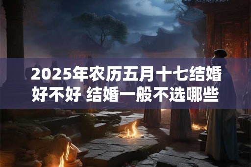 2026年农历五月十七结婚好不好 结婚一般不选哪些日子