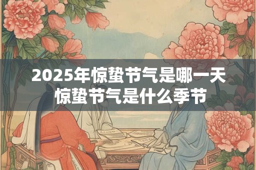 2025年惊蛰节气是哪一天 惊蛰节气是什么季节