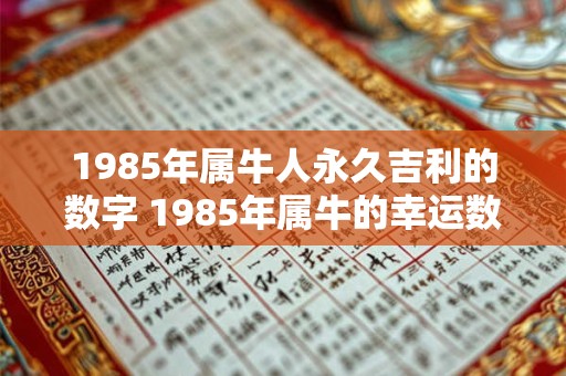 1985年属牛人永久吉利的数字 1985年属牛的幸运数字是