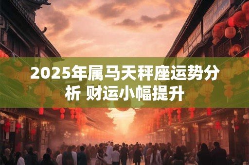 2025年属马天秤座运势分析 财运小幅提升