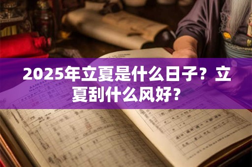 2025年立夏是什么日子?立夏刮什么风好? 2025年立夏是什么日子?立夏刮什么风好?