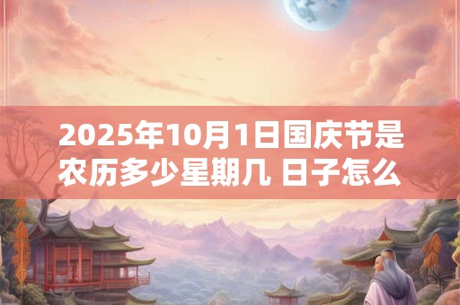 2025年10月1日国庆节是农历多少星期几 日子怎么样