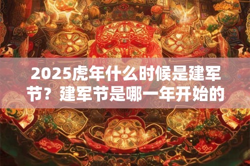 2025虎年什么时候是建军节?建军节是哪一年开始的 2025虎年什么时候是建军节?建军节是哪一年开始的