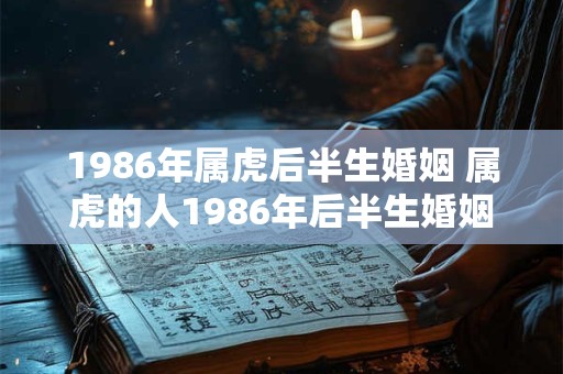 1986年属虎后半生婚姻 属虎的人1986年后半生婚姻如何