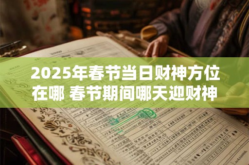 2025年春节当日财神方位在哪 春节期间哪天迎财神