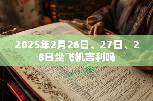 2025年2月26日、27日、28日坐飞机吉利吗