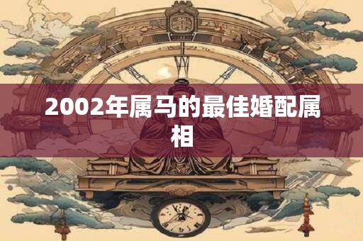 2002年属马的最佳婚配属相