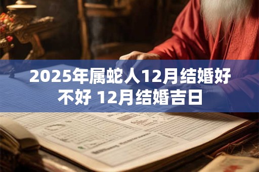2026年属蛇人12月结婚好不好 12月结婚吉日