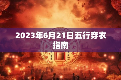 2023年6月21日五行穿衣指南