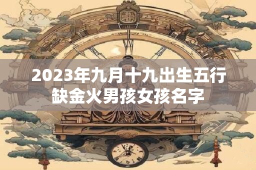 2023年九月十九出生五行缺金火男孩女孩名字