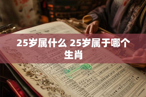 25岁属什么 25岁属于哪个生肖