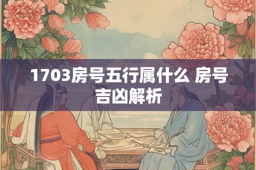 1703房号五行属什么 房号吉凶解析