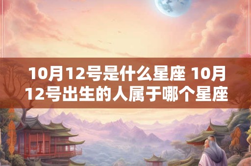 10月12号是什么星座 10月12号出生的人属于哪个星座