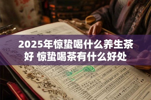 2025年惊蛰喝什么养生茶好 惊蛰喝茶有什么好处