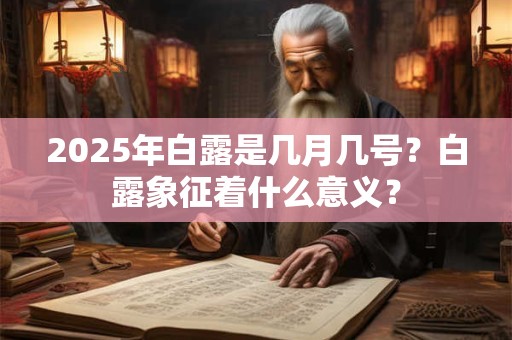2025年白露是几月几号？白露象征着什么意义？