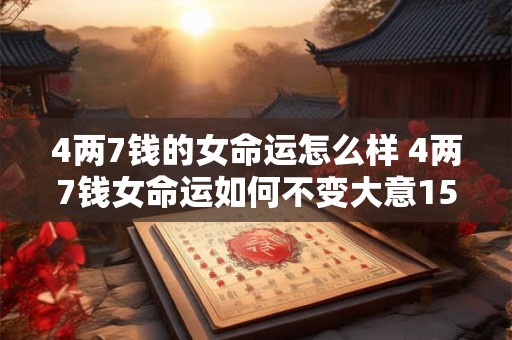 4两7钱的女命运怎么样 4两7钱女命运如何不变大意15字以内