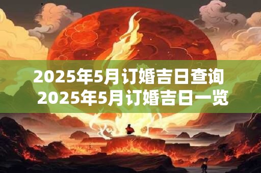 2025年5月订婚吉日查询  2025年5月订婚吉日一览表