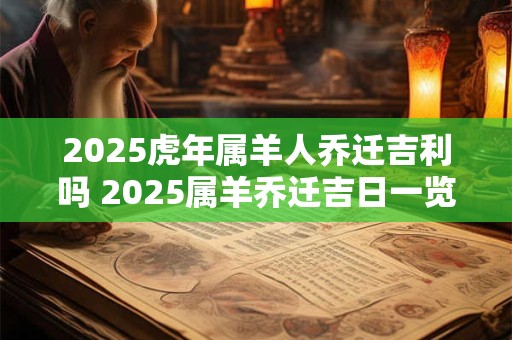 2025虎年属羊人乔迁吉利吗 2025属羊乔迁吉日一览表