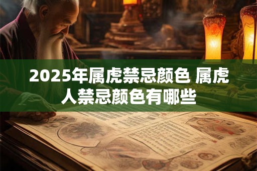 2025年属虎禁忌颜色 属虎人禁忌颜色有哪些