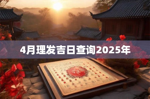 4月理发吉日查询2025年