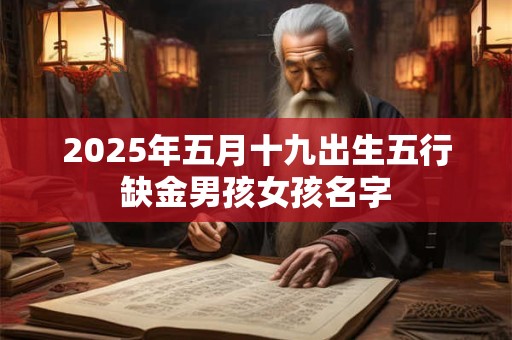 2025年五月十九出生五行缺金男孩女孩名字