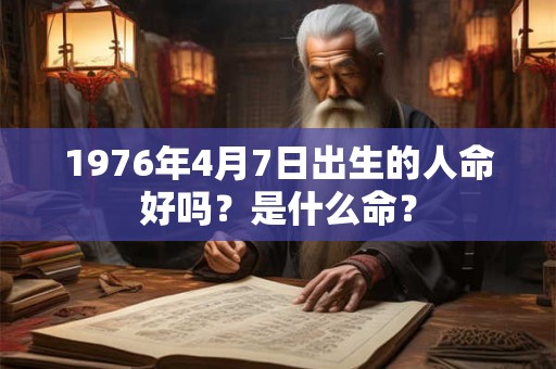 1976年4月7日出生的人命好吗？是什么命？