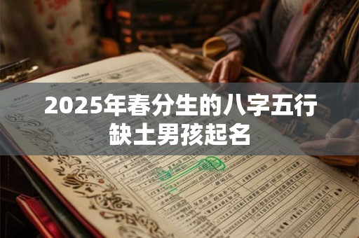 2025年春分生的八字五行缺土男孩起名