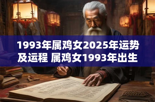 1993年属鸡女2025年运势及运程 属鸡女1993年出生2025年的运势如何