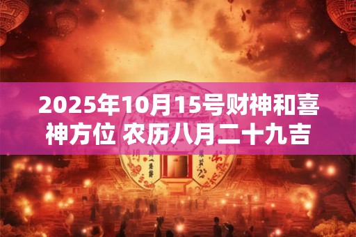 2025年10月15号财神和喜神方位 农历八月二十九吉时查询