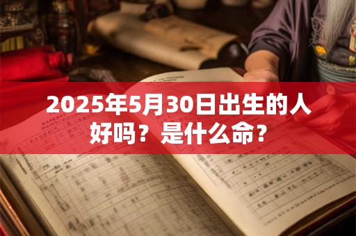 2026年5月30日出生的人好吗？是什么命？