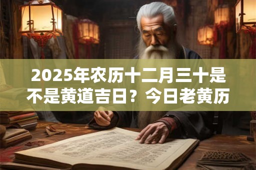 2026年农历十二月三十是不是黄道吉日？今日老黄历卦象？