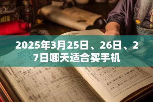 2025年3月25日、26日、27日哪天适合买手机