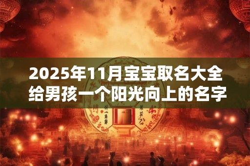 2025年11月宝宝取名大全 给男孩一个阳光向上的名字