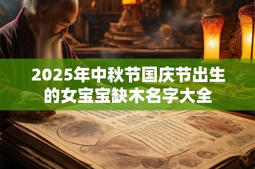 2025年中秋节国庆节出生的女宝宝缺木名字大全