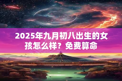 2025年九月初八出生的女孩怎么样？免费算命