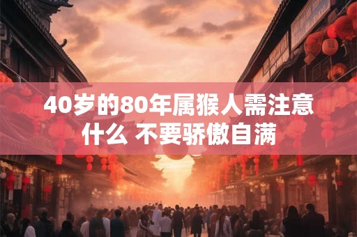 40岁的80年属猴人需注意什么 不要骄傲自满