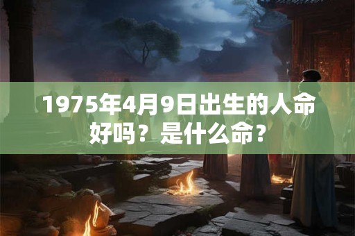 1975年4月9日出生的人命好吗？是什么命？