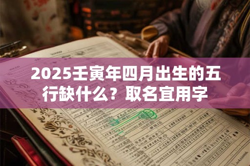 2025壬寅年四月出生的五行缺什么？取名宜用字