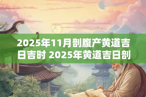 2025年11月剖腹产黄道吉日吉时 2025年黄道吉日剖腹产适宜吗