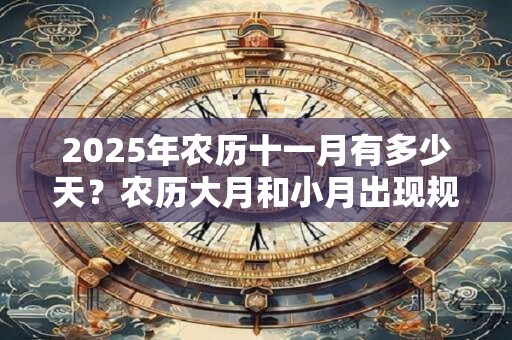 2025年农历十一月有多少天？农历大月和小月出现规律？