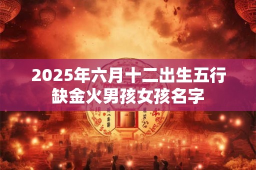 2025年六月十二出生五行缺金火男孩女孩名字